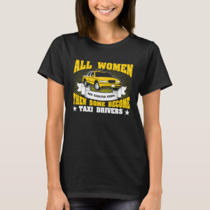 All Women Are Created Equal Then Some Become Taxi  T-Shirt