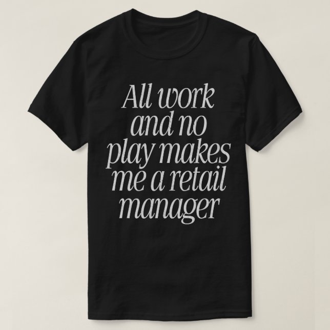 All Work No Play Makes Me A Retail Manager T-Shirt (Design Front)