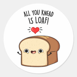 All You Knead Is Loaf Funny Bread Pun  Classic Round Sticker