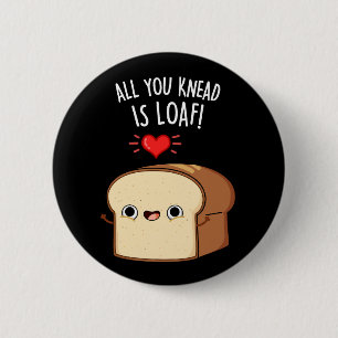 All You Knead Is Loaf Funny Bread Pun Dark BG 6 Cm Round Badge