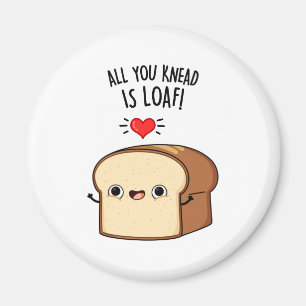 All You Knead Is Loaf Funny Bread Pun Magnet