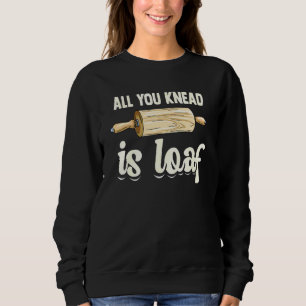 All You Knead Is Loaf Pun For A Breadmaker Sweatshirt
