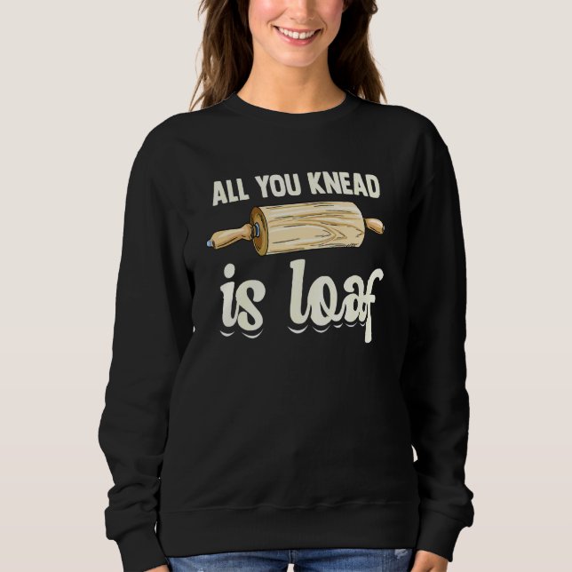 All You Knead Is Loaf Pun For A Breadmaker Sweatshirt (Front)