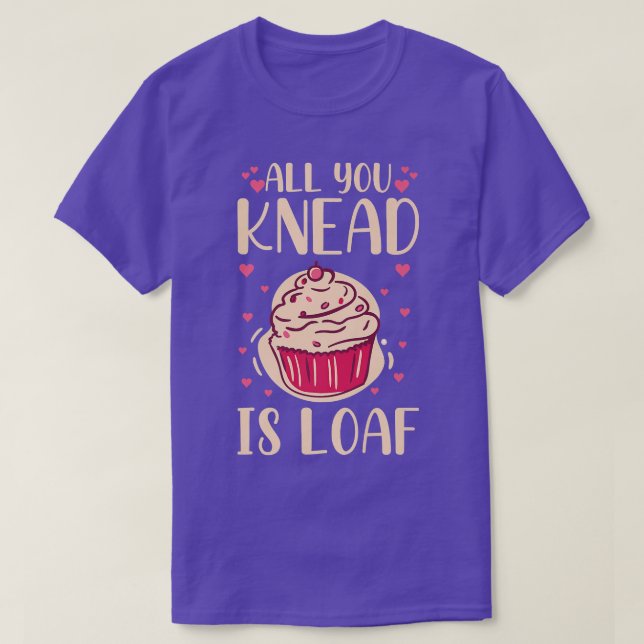 All you knead is loaf Quote for a Baking Lover  T-Shirt (Design Front)