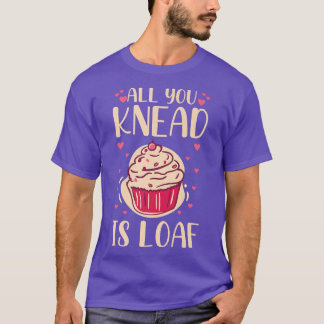 All you knead is loaf Quote for a Baking Lover T-Shirt