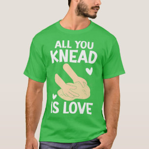 All You Knead Is Love Bread Baking Lover Baker Bak T-Shirt