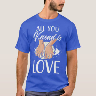 All You Knead Is Love Bread Baking Lover Baker Bak T-Shirt
