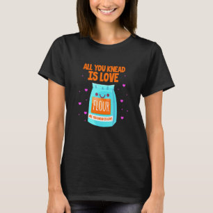 All You Knead Is Love Flour Baking Baker T-Shirt