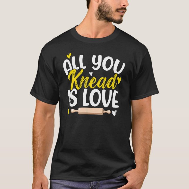 All You Knead Is Love Pastry Chef Baker Baking Bak T-Shirt (Front)