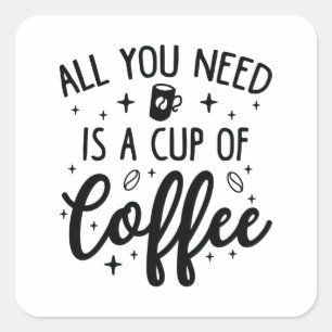 All You Need Is A Cup Of Coffee Square Sticker