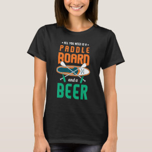 All You Need Is A Paddle Board And A Beer Sup Padd T-Shirt