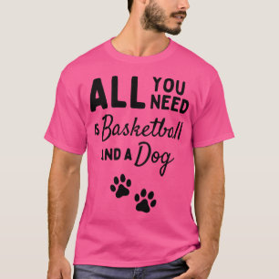 All You Need Is Basketball And A Dog T-Shirt