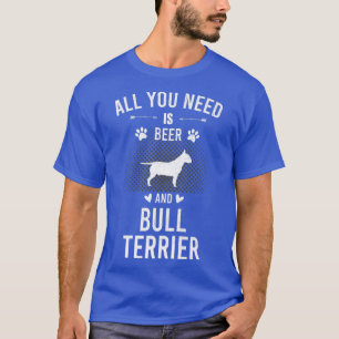 All You Need Is Beer And Bull Terrier Dog Lover T-Shirt