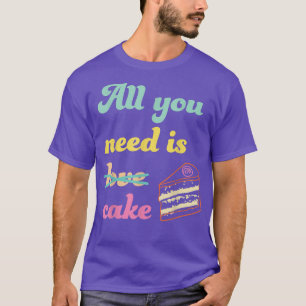 All You Need Is Cake Funny Baking Dessert Lover T-Shirt