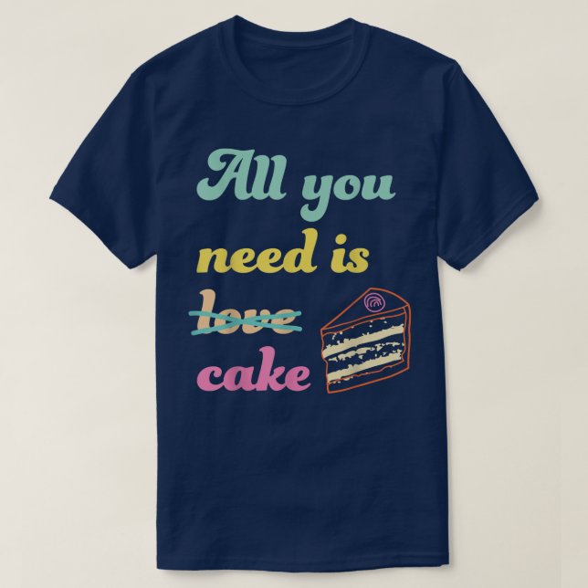 All You Need Is Cake  Funny Baking Dessert Lover  T-Shirt (Design Front)
