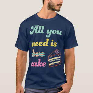 All You Need Is Cake Funny Baking Dessert Lover T-Shirt