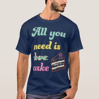 All You Need Is Cake  Funny Baking Dessert Lover  T-Shirt