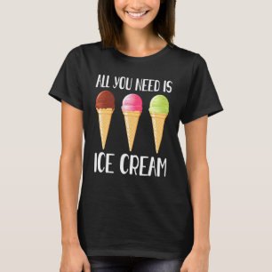 All You Need Is Ice Cream Cool I Love Desserts T-Shirt