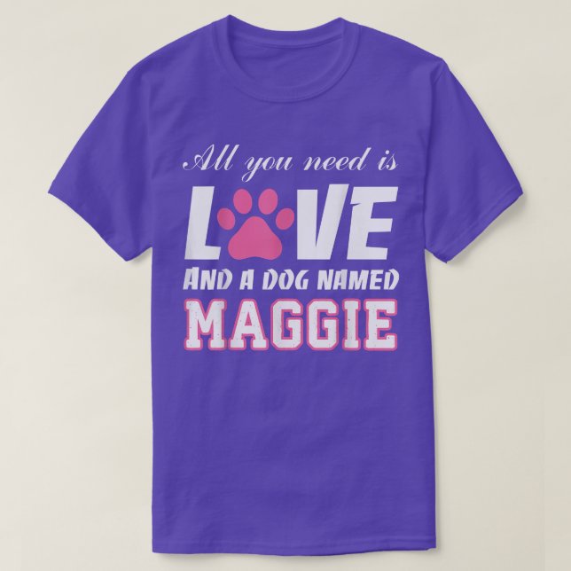 All you need is love and a dog named Maggie T   My T-Shirt (Design Front)