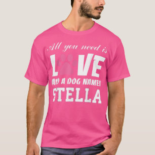 All you need is love and a dog named Stella T My T-Shirt