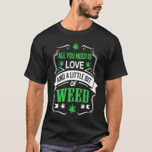 All you need is love and a little bit of weed T-Shirt