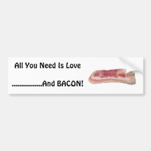 All You Need Is Love......And Bacon! Bumper Sticker