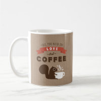 All You Need is Love and Coffee - Cute Squirrel