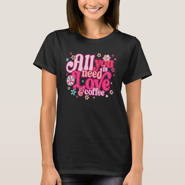 All You Need Is Love and Coffee Valentines Day ret T-Shirt (Front)