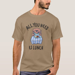 All you need is lunch T-Shirt