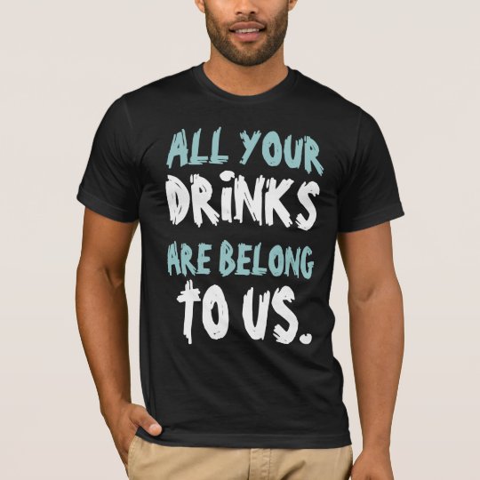 All Yours Drinks Are Belong To Us T-Shirt