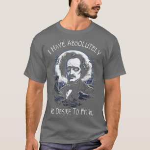 Allan Poe Quote I Have Absolutely No Desire To Fit T-Shirt
