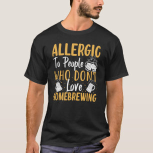 Allergic To People Who Don't Love Homebrewing T-Shirt