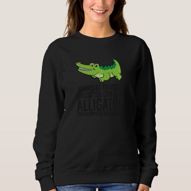 Alligator Always Be Yourself Unless You Can Be An  Sweatshirt (Front)