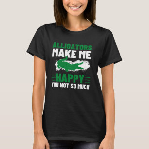 Alligators Make Me Happy You Not So Much Alligator T-Shirt