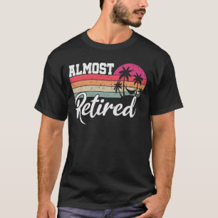 Almost Retired Funny Retirement Retiring Soon T-Shirt
