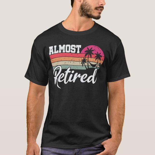 Almost Retired Funny Retirement Retiring Soon T-Shirt (Front)