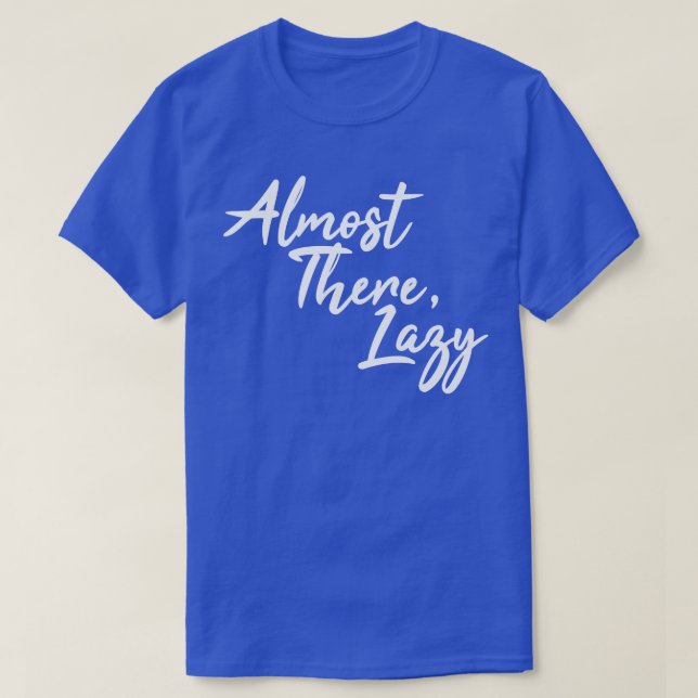 Almost There Lazy T-Shirt (Design Front)