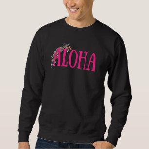 Aloha Hawaii From The Island Feel The Aloha Flower Sweatshirt