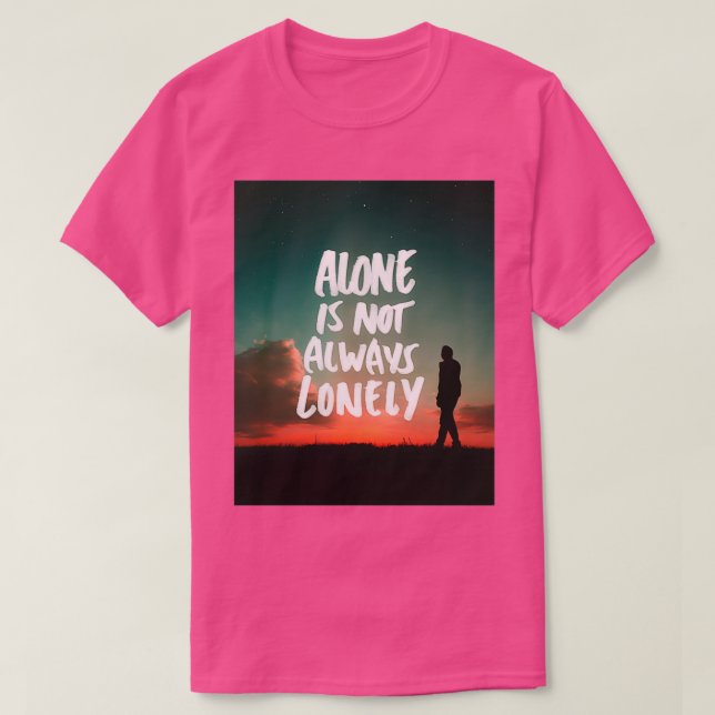 ALONE IS NOT ALWAYS LONELY T-Shirt (Design Front)