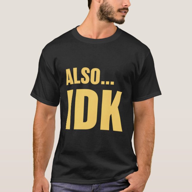 Alsoâ€¦Idk Alsoâ€¦I Don'T Know T-Shirt (Front)