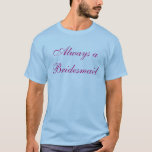 Always a Bridesmaid, Never a Bride T-Shirt<br><div class="desc">Ladies last night out!? Along with Matching "Bride to Be",  This will complete the night!</div>