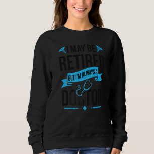 Always A Doctor Retired Doctor Retirement 1 Sweatshirt