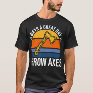 Always A Great Day To Thow Axes Axe Throwing T-Shirt