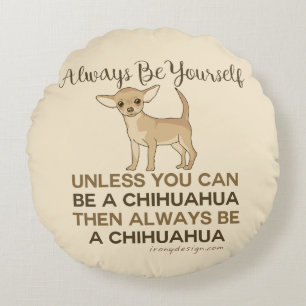 Always Be a Chihuahua Round Cushion