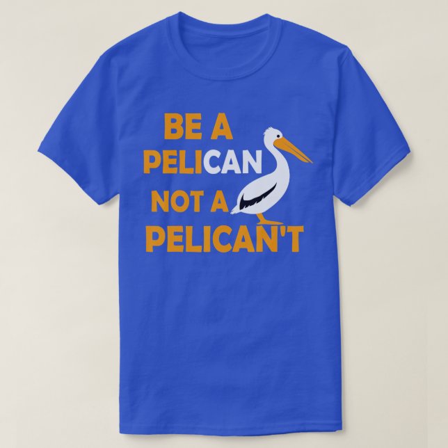 Always Be A Pelican Not A Pelicant Bird Pelican Lo T-Shirt (Design Front)