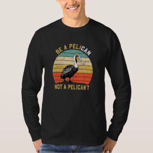 Always Be A Pelican Not A Pelican't New Funny Pel T-Shirt