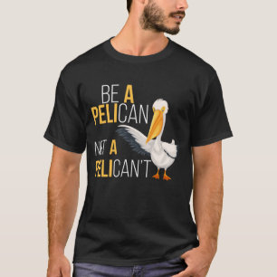 Always Be A Pelican Not A Pelican't  Pelican Lover T-Shirt