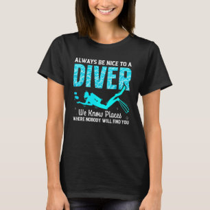 Always Be Nice To A Diver We Know Places Scuba Div T-Shirt