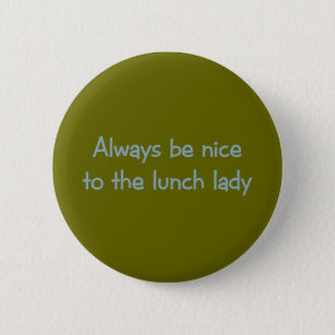 Always be Nice to the Lunch Lady 6 Cm Round Badge