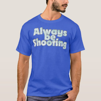 Always be Shooting T-Shirt